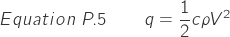 \[Equation\ P.5 \qquad q=\frac{1}{2}c\rho V^2\]