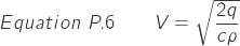 \[Equation\ P.6 \qquad V=\sqrt{\frac{2q} {c\rho}}\]