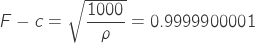 F-c=\sqrt{\displaystyle \frac{1000}{\rho}}=0.9999900001